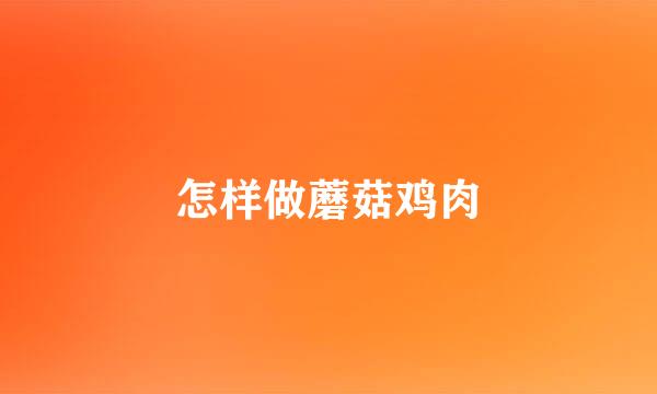 怎样做蘑菇鸡肉