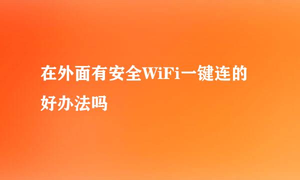 在外面有安全WiFi一键连的好办法吗