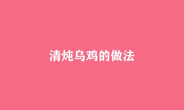 清炖乌鸡的做法