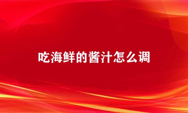 吃海鲜的酱汁怎么调