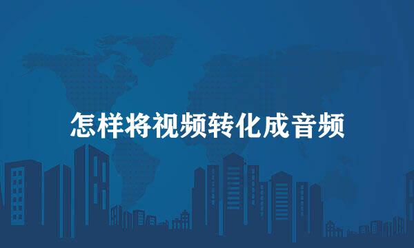 怎样将视频转化成音频
