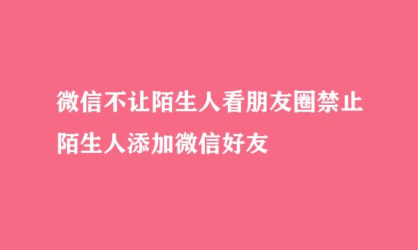 微信不让陌生人看朋友圈禁止陌生人添加微信好友