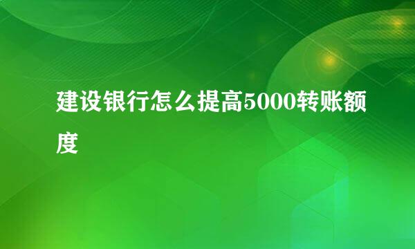 建设银行怎么提高5000转账额度