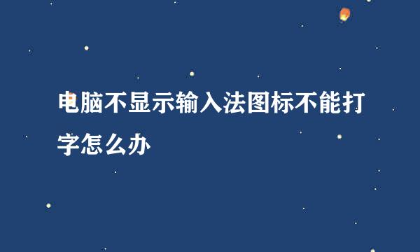 电脑不显示输入法图标不能打字怎么办