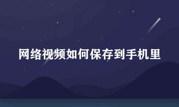 网络视频如何保存到手机里