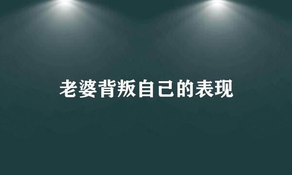 老婆背叛自己的表现