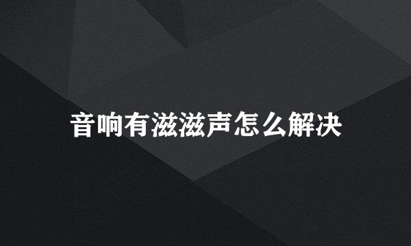 音响有滋滋声怎么解决