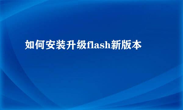 如何安装升级flash新版本