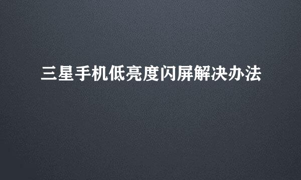三星手机低亮度闪屏解决办法