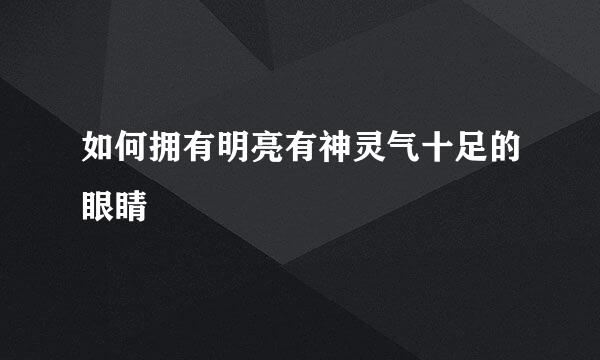 如何拥有明亮有神灵气十足的眼睛