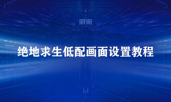 绝地求生低配画面设置教程
