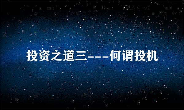 投资之道三---何谓投机