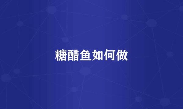 糖醋鱼如何做