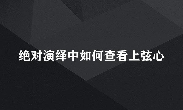 绝对演绎中如何查看上弦心