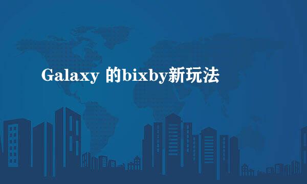 Galaxy 的bixby新玩法
