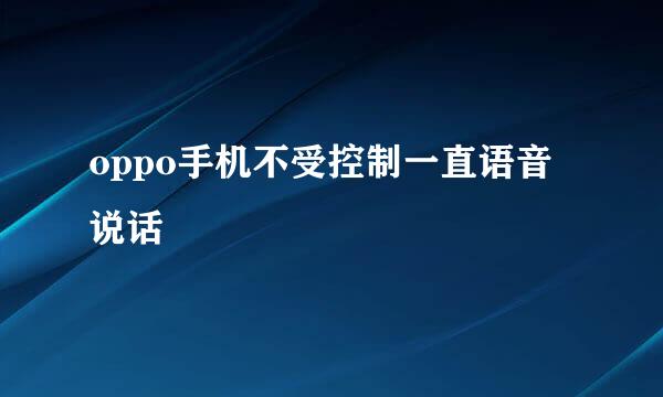 oppo手机不受控制一直语音说话