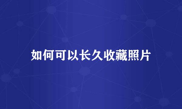 如何可以长久收藏照片