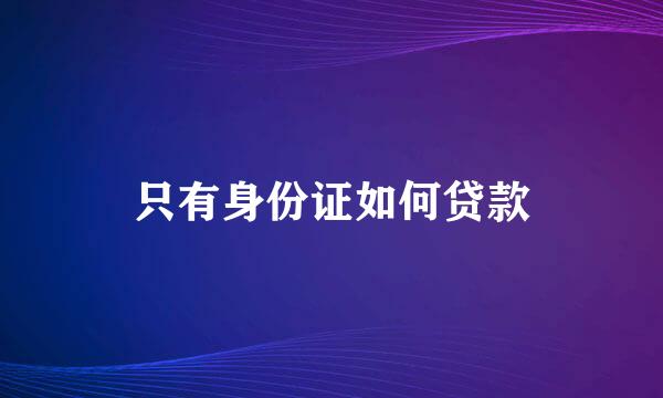只有身份证如何贷款