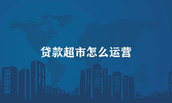 贷款超市怎么运营
