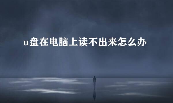 u盘在电脑上读不出来怎么办
