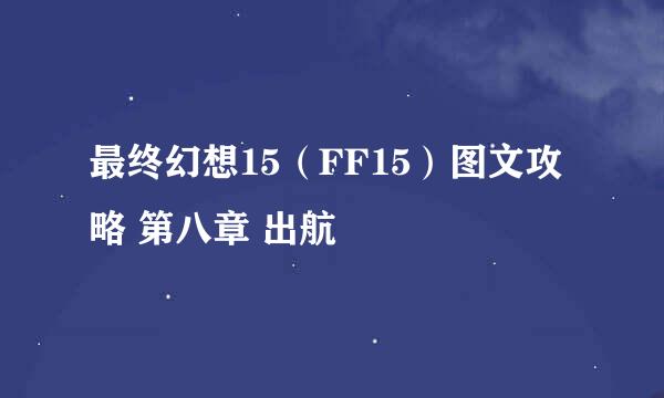 最终幻想15（FF15）图文攻略 第八章 出航