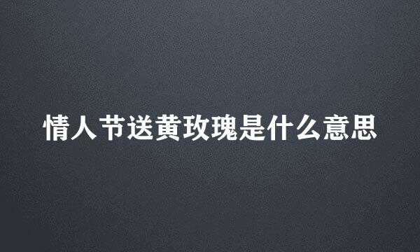 情人节送黄玫瑰是什么意思