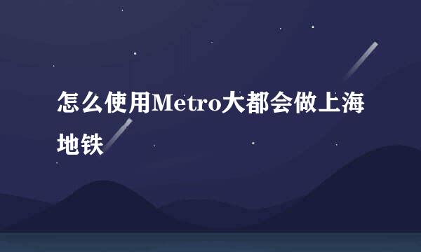 怎么使用Metro大都会做上海地铁