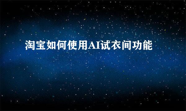 淘宝如何使用AI试衣间功能