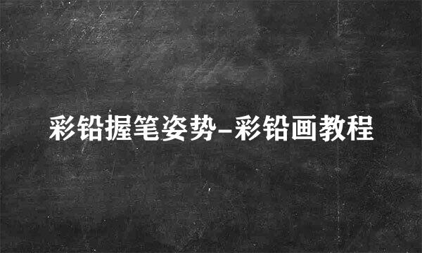 彩铅握笔姿势-彩铅画教程