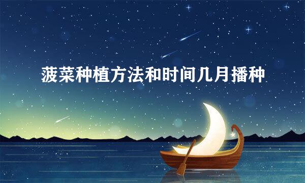 菠菜种植方法和时间几月播种