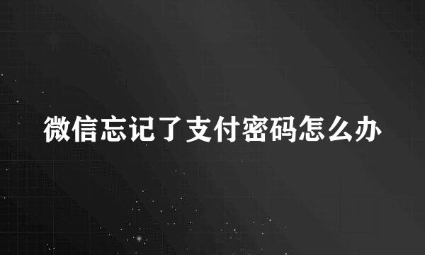 微信忘记了支付密码怎么办