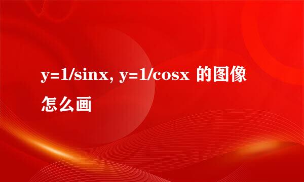 y=1/sinx, y=1/cosx 的图像怎么画