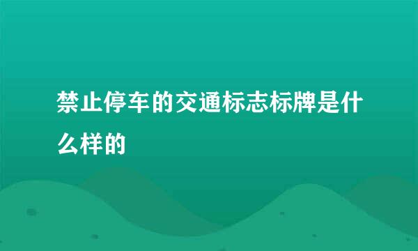 禁止停车的交通标志标牌是什么样的