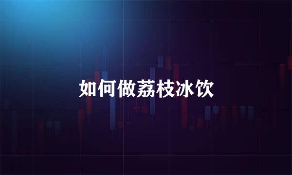如何做荔枝冰饮