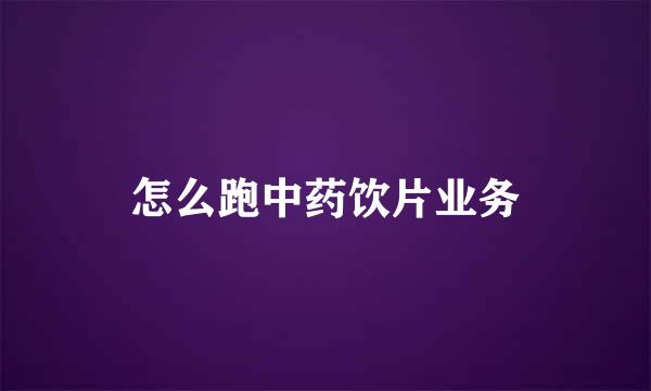 怎么跑中药饮片业务