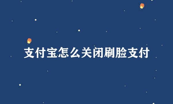 支付宝怎么关闭刷脸支付