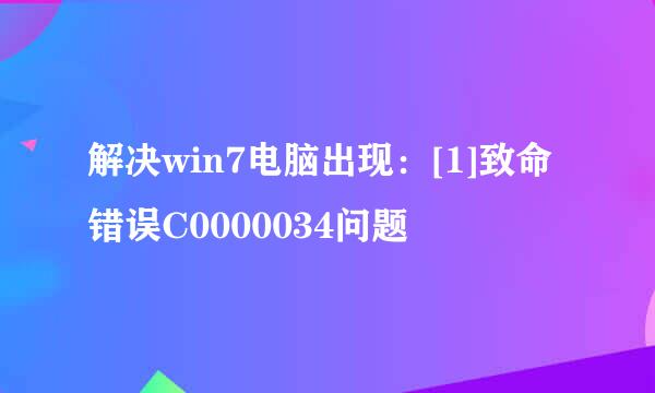 解决win7电脑出现：[1]致命错误C0000034问题