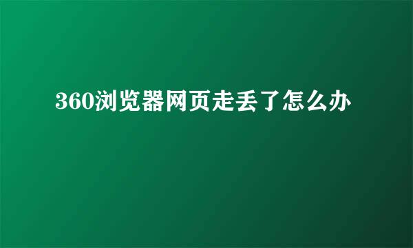 360浏览器网页走丢了怎么办