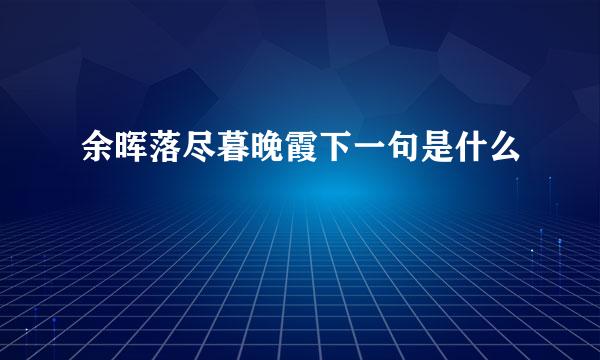 余晖落尽暮晚霞下一句是什么
