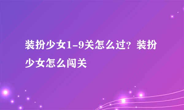 装扮少女1-9关怎么过？装扮少女怎么闯关