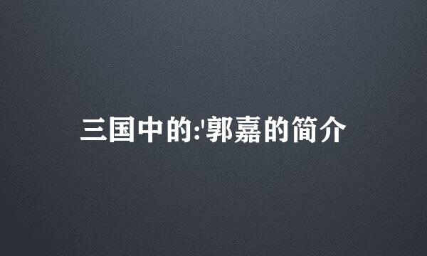 三国中的:'郭嘉的简介