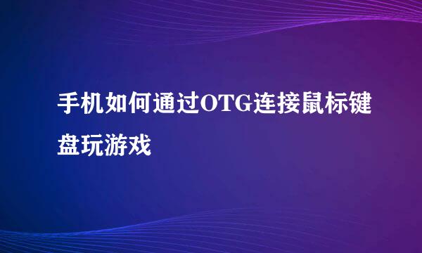 手机如何通过OTG连接鼠标键盘玩游戏