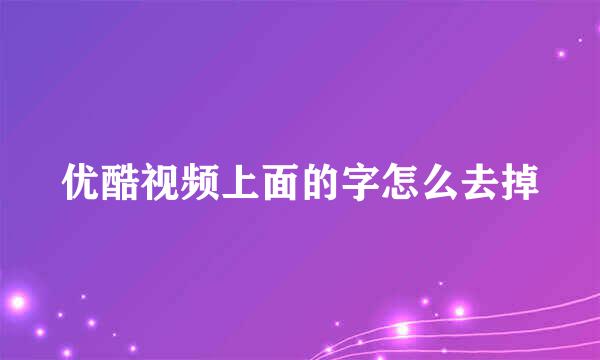 优酷视频上面的字怎么去掉