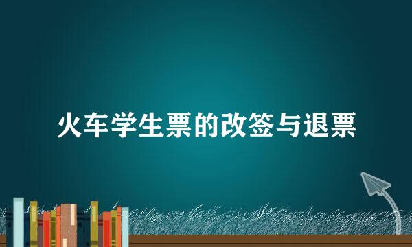 火车学生票的改签与退票
