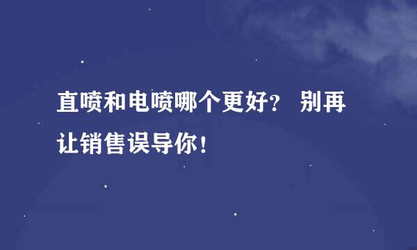 直喷和电喷哪个更好？ 别再让销售误导你！