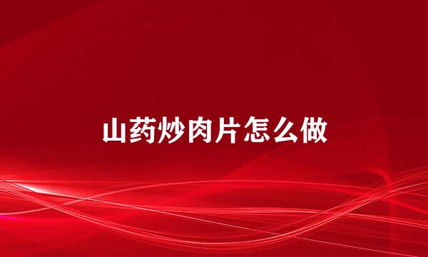 山药炒肉片怎么做