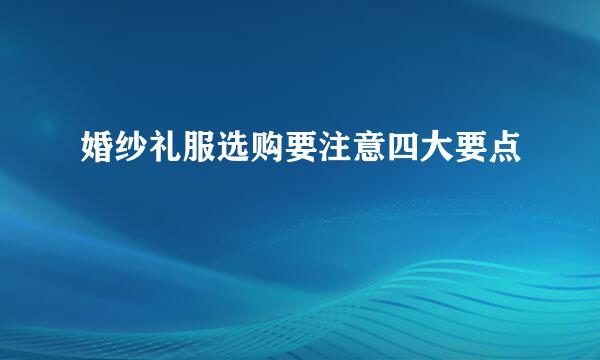 婚纱礼服选购要注意四大要点