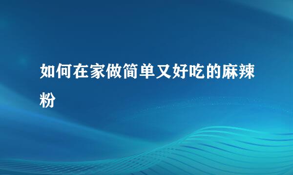 如何在家做简单又好吃的麻辣粉