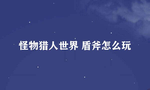 怪物猎人世界 盾斧怎么玩
