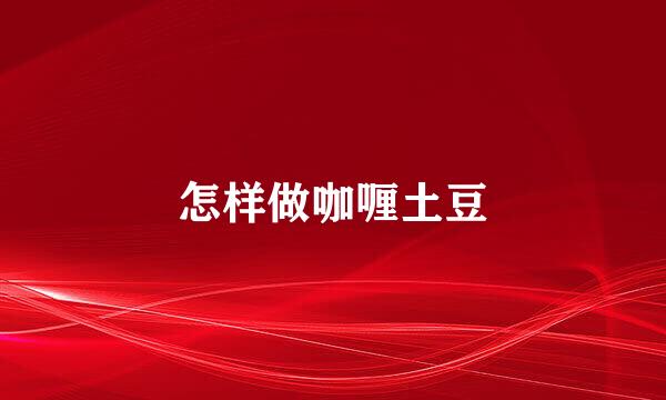 怎样做咖喱土豆